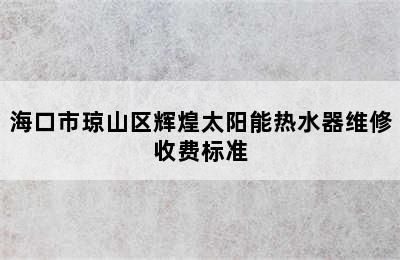 海口市琼山区辉煌太阳能热水器维修收费标准