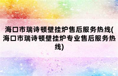 海口市瑞诗顿壁挂炉售后服务热线(海口市瑞诗顿壁挂炉专业售后服务热线)