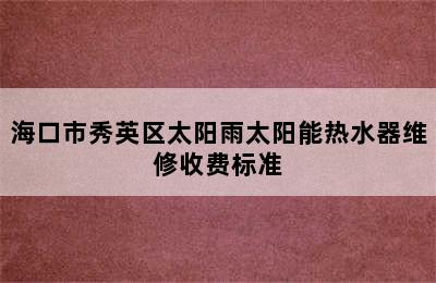 海口市秀英区太阳雨太阳能热水器维修收费标准