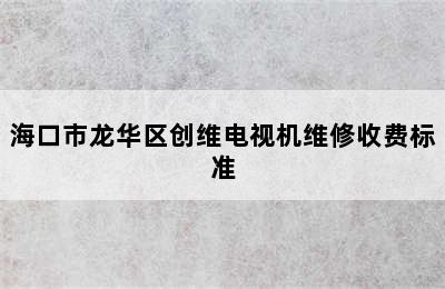 海口市龙华区创维电视机维修收费标准