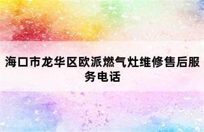 海口市龙华区欧派燃气灶维修售后服务电话