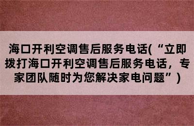 海口开利空调售后服务电话(“立即拨打海口开利空调售后服务电话，专家团队随时为您解决家电问题”)