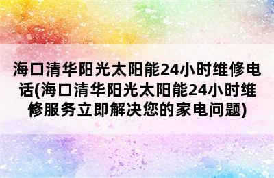 海口清华阳光太阳能24小时维修电话(海口清华阳光太阳能24小时维修服务立即解决您的家电问题)