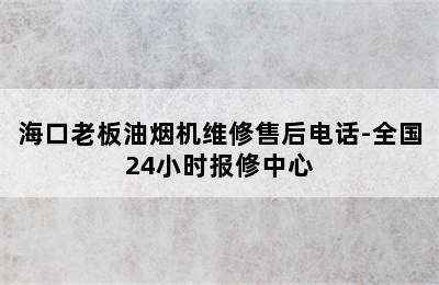 海口老板油烟机维修售后电话-全国24小时报修中心