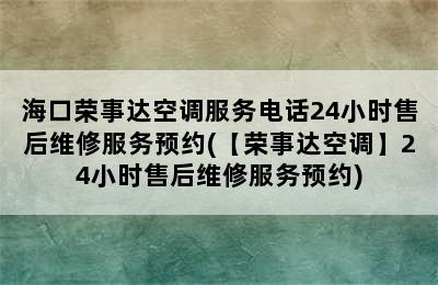 海口荣事达空调服务电话24小时售后维修服务预约(【荣事达空调】24小时售后维修服务预约)