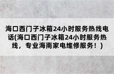 海口西门子冰箱24小时服务热线电话(海口西门子冰箱24小时服务热线，专业海南家电维修服务！)