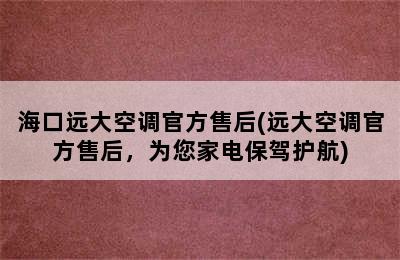 海口远大空调官方售后(远大空调官方售后，为您家电保驾护航)