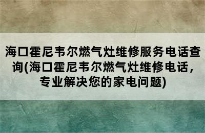 海口霍尼韦尔燃气灶维修服务电话查询(海口霍尼韦尔燃气灶维修电话，专业解决您的家电问题)