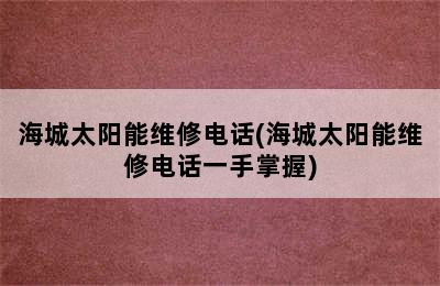 海城太阳能维修电话(海城太阳能维修电话一手掌握)