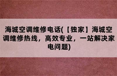 海城空调维修电话(【独家】海城空调维修热线，高效专业，一站解决家电问题)