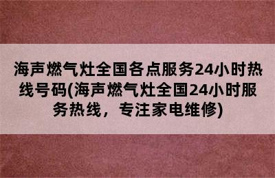 海声燃气灶全国各点服务24小时热线号码(海声燃气灶全国24小时服务热线，专注家电维修)