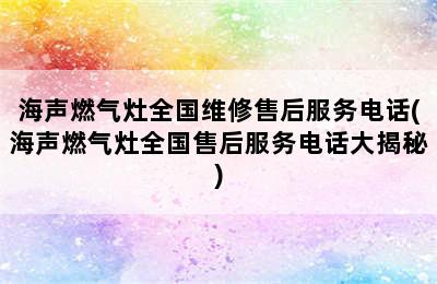 海声燃气灶全国维修售后服务电话(海声燃气灶全国售后服务电话大揭秘)