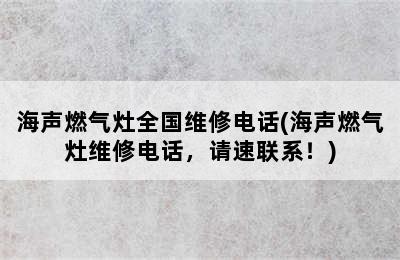 海声燃气灶全国维修电话(海声燃气灶维修电话，请速联系！)