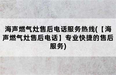 海声燃气灶售后电话服务热线(【海声燃气灶售后电话】专业快捷的售后服务)