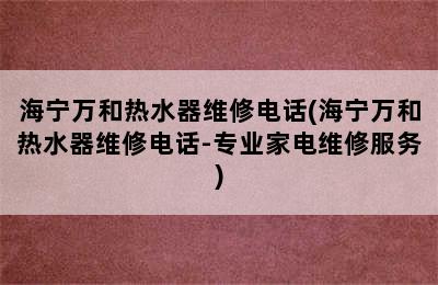 海宁万和热水器维修电话(海宁万和热水器维修电话-专业家电维修服务)