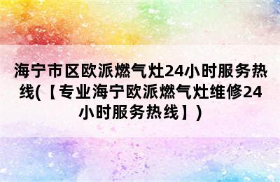 海宁市区欧派燃气灶24小时服务热线(【专业海宁欧派燃气灶维修24小时服务热线】)