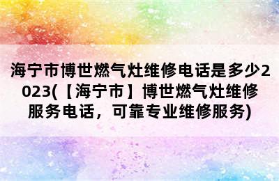 海宁市博世燃气灶维修电话是多少2023(【海宁市】博世燃气灶维修服务电话，可靠专业维修服务)