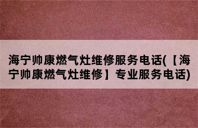 海宁帅康燃气灶维修服务电话(【海宁帅康燃气灶维修】专业服务电话)