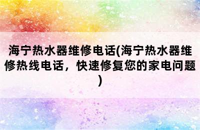 海宁热水器维修电话(海宁热水器维修热线电话，快速修复您的家电问题)