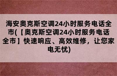 海安奥克斯空调24小时服务电话全市(【奥克斯空调24小时服务电话全市】快速响应、高效维修，让您家电无忧)