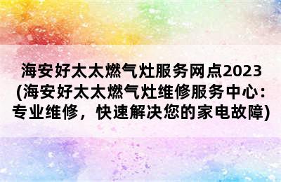 海安好太太燃气灶服务网点2023(海安好太太燃气灶维修服务中心：专业维修，快速解决您的家电故障)