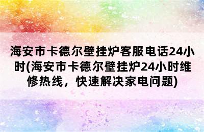 海安市卡德尔壁挂炉客服电话24小时(海安市卡德尔壁挂炉24小时维修热线，快速解决家电问题)