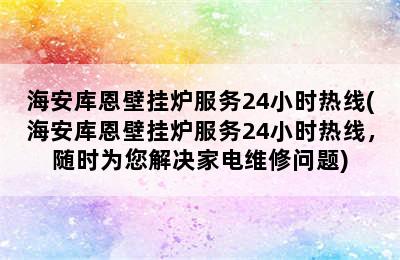 海安库恩壁挂炉服务24小时热线(海安库恩壁挂炉服务24小时热线，随时为您解决家电维修问题)