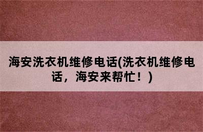 海安洗衣机维修电话(洗衣机维修电话，海安来帮忙！)