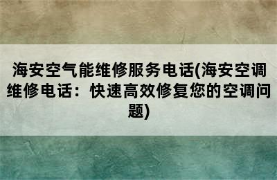 海安空气能维修服务电话(海安空调维修电话：快速高效修复您的空调问题)