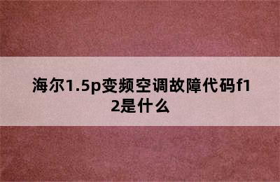 海尔1.5p变频空调故障代码f12是什么