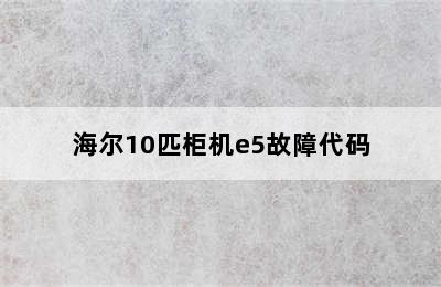 海尔10匹柜机e5故障代码