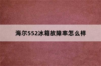 海尔552冰箱故障率怎么样