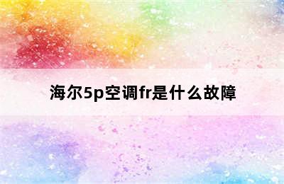 海尔5p空调fr是什么故障