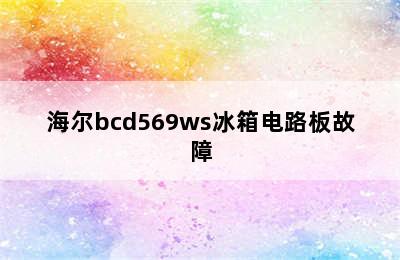 海尔bcd569ws冰箱电路板故障