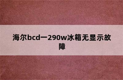 海尔bcd一290w冰箱无显示故障