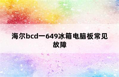 海尔bcd一649冰箱电脑板常见故障