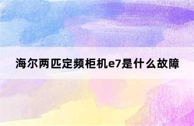 海尔两匹定频柜机e7是什么故障