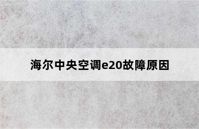 海尔中央空调e20故障原因