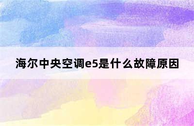 海尔中央空调e5是什么故障原因