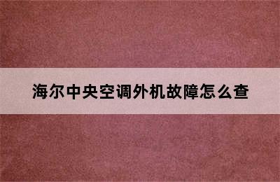 海尔中央空调外机故障怎么查