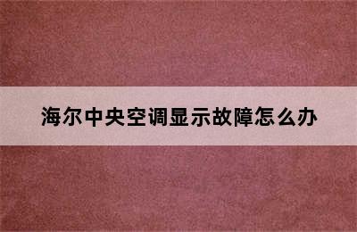 海尔中央空调显示故障怎么办