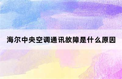 海尔中央空调通讯故障是什么原因