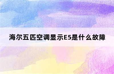 海尔五匹空调显示E5是什么故障