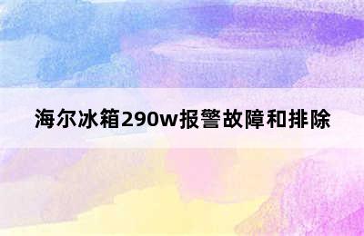 海尔冰箱290w报警故障和排除