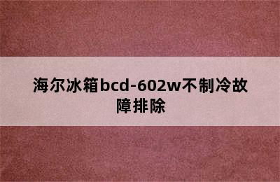 海尔冰箱bcd-602w不制冷故障排除