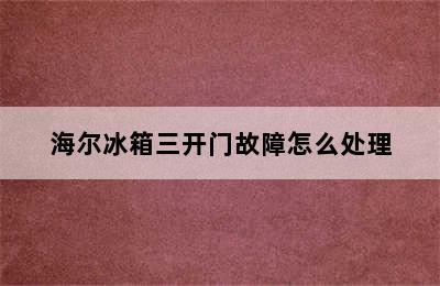 海尔冰箱三开门故障怎么处理