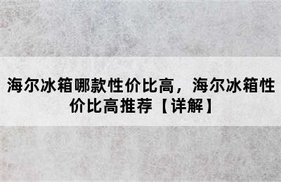 海尔冰箱哪款性价比高，海尔冰箱性价比高推荐【详解】