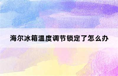 海尔冰箱温度调节锁定了怎么办