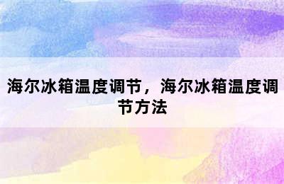 海尔冰箱温度调节，海尔冰箱温度调节方法