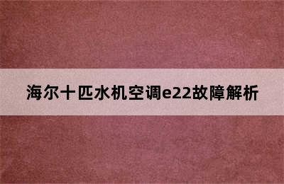 海尔十匹水机空调e22故障解析